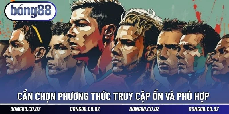 Cần chọn phương thức truy cập ổn và phù hợp