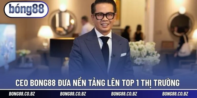 CEO BONG88 đưa nền tảng lên TOP 1 thị trường 