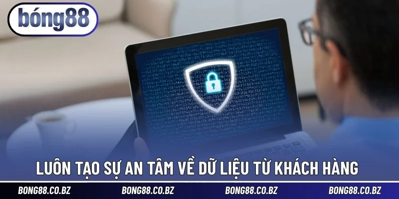 Luôn tạo sự an tâm về dữ liệu từ khách hàng