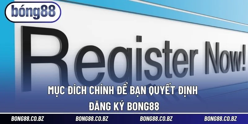 Mục đích chính để bạn quyết định đăng ký BONG88