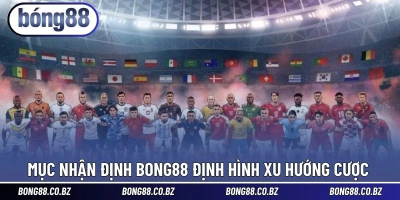 Mục nhận định BONG88 định hình xu hướng cược 