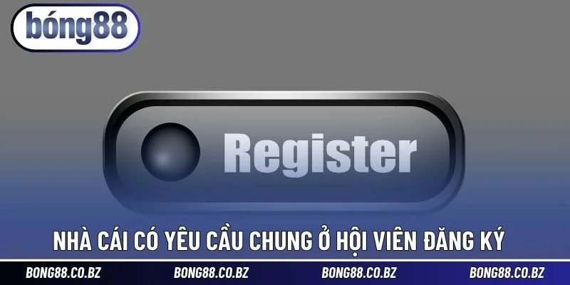 Nhà cái có yêu cầu chung ở hội viên đăng ký 