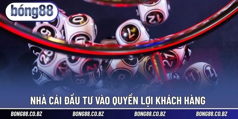 Nhà cái đầu tư vào quyền lợi khách hàng 