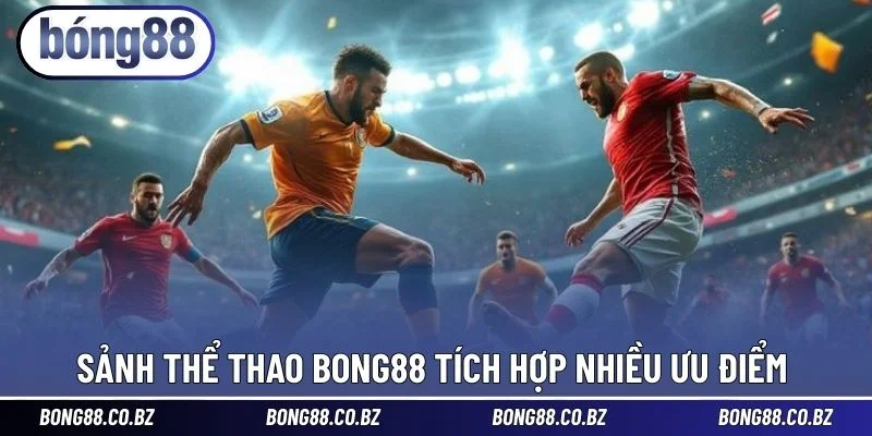 Sảnh thể thao BONG88 tích hợp nhiều ưu điểm 