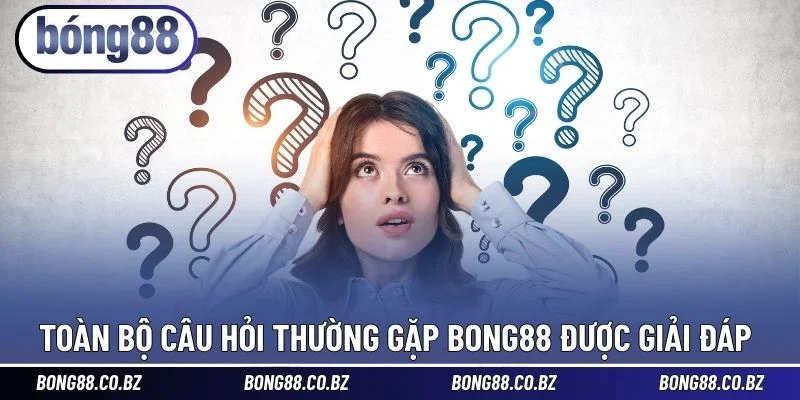 Toàn bộ câu hỏi thường gặp BONG88 được giải đáp