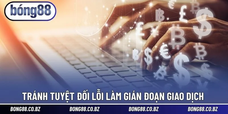 Tránh tuyệt đối lỗi làm gián đoạn giao dịch 