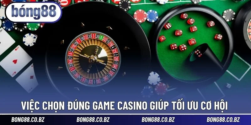 Việc chọn đúng game Casino giúp tối ưu cơ hội 